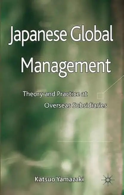 Japanese Global Management: Theory and Practice at Overseas Subsidiaries by K. Yamazaki