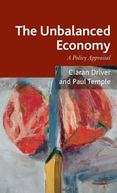 The Unbalanced Economy: A Policy Appraisal by Ciaran Driver