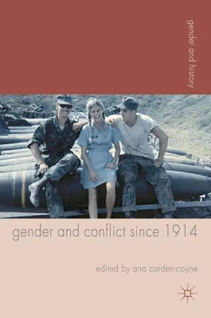 Gender and Conflict Since 1914: Historical and Interdisciplinary Perspectives by Ana Carden-Coyne
