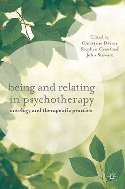 Being and Relating in Psychotherapy: Ontology and Therapeutic Practice by Christine Driver