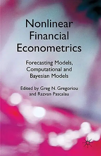 Nonlinear Financial Econometrics: Forecasting Models, Computational and Bayesian Models by G. Gregoriou