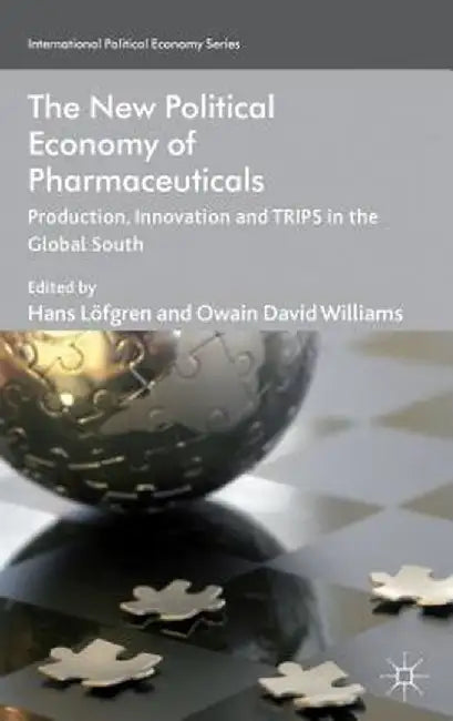 The New Political Economy of Pharmaceuticals: Production, Innovation and Trips in the Global South by Kenneth A. Loparo