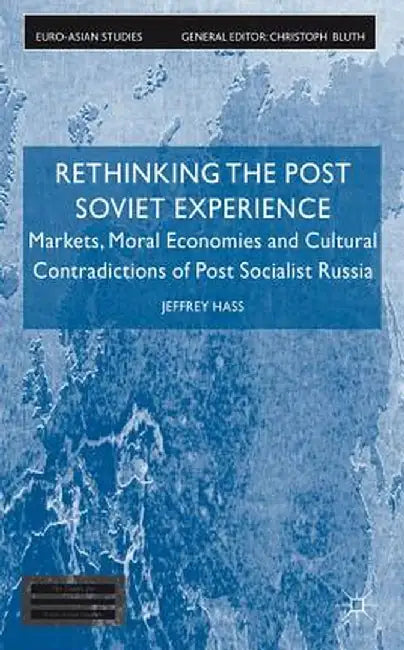 Rethinking the Post Soviet Experience: Markets, Moral Economies and Cultural Contradictions of Post Socialist Russia by J. Hass