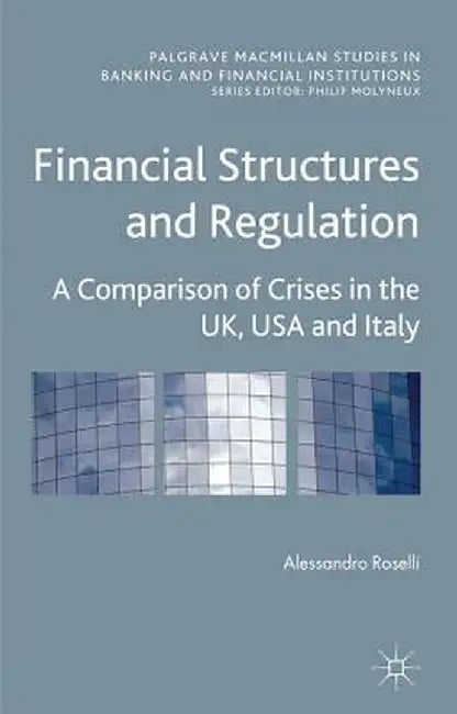Financial Structures and Regulation: A Comparison of Crises in the Uk, USA and Italy by A. Roselli