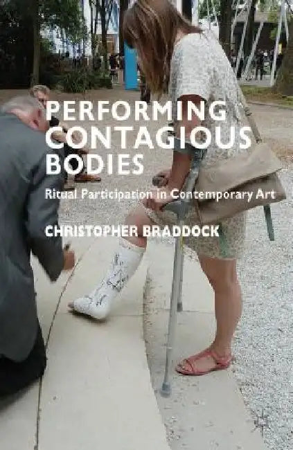 Performing Contagious Bodies: Ritual Participation in Contemporary Art by C. Braddock
