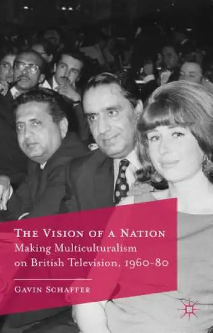The Vision of a Nation: Making Multiculturalism on British Television, 1960-80 by G. Schaffer