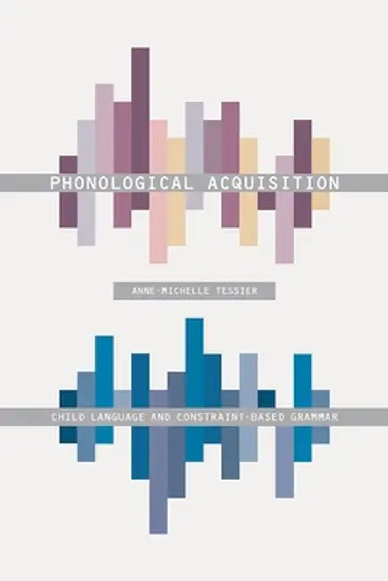 Phonological Acquisition: Child Language and Constraint-Based Grammar by Anne-Michelle Tessier
