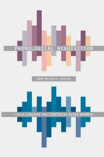 Phonological Acquisition: Child Language and Constraint-Based Grammar by Anne-Michelle Tessier