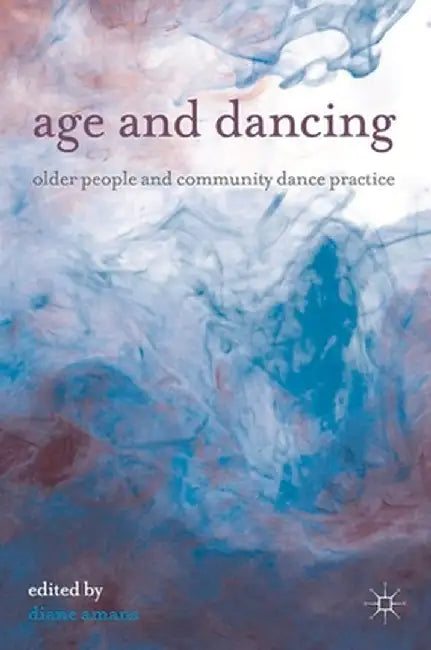 Age and Dancing: Older People and Community Dance Practice by Diane Amans