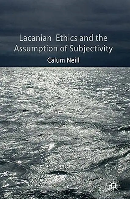 Lacanian Ethics and the Assumption of Subjectivity by C. Neill
