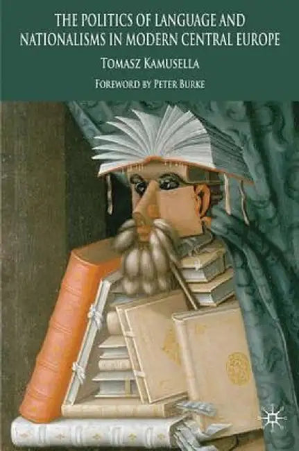 The Politics of Language and Nationalism in Modern Central Europe by T. Kamusella
