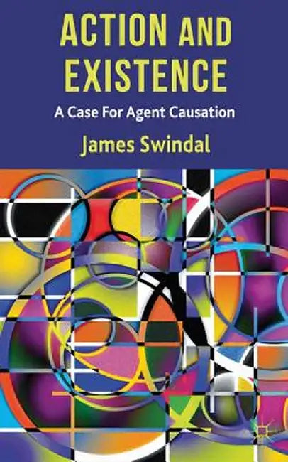 Action and Existence: A Case for Agent Causation by J. Swindal