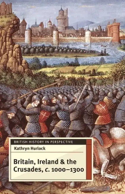 Britain, Ireland and the Crusades, c.1000-1300 by K. Hurlock