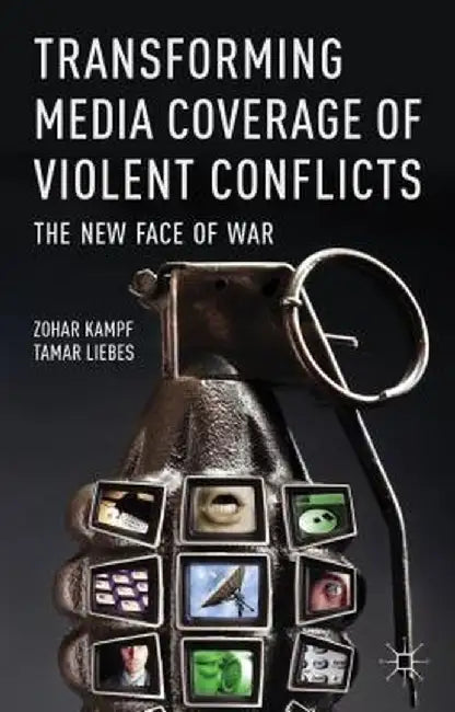 Transforming Media Coverage of Violent Conflicts: The New Face of War by Z. Kampf