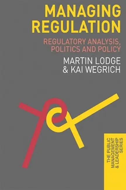 Managing Regulation: Regulatory Analysis, Politics and Policy by M. Lodge