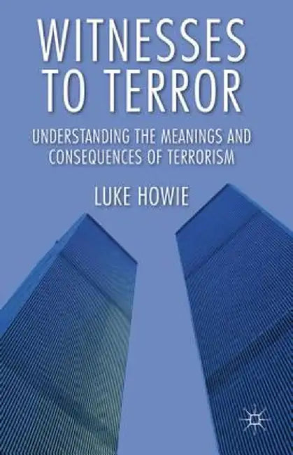 Witnesses to Terror: Understanding the Meanings and Consequences of Terrorism by L. Howie