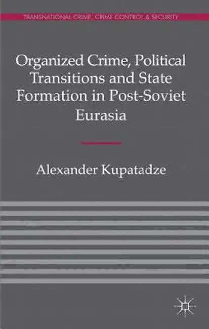 Organized Crime, Political Transitions and State Formation in Post-Soviet Eurasia by A. Kupatadze