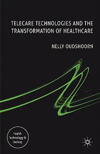 Telecare Technologies and the Transformation of Healthcare by N. Oudshoorn