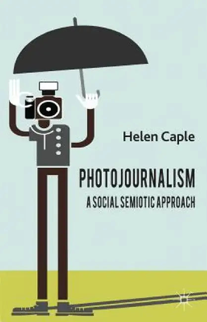 Photojournalism: A Social Semiotic Approach by H. Caple