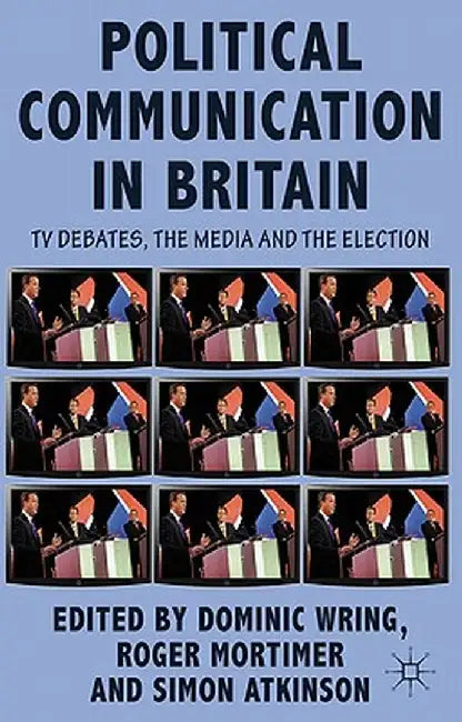 Political Communication in Britain: The Leader's Debates, the Campaign and the Media in the 2010 General Election by D. Wring