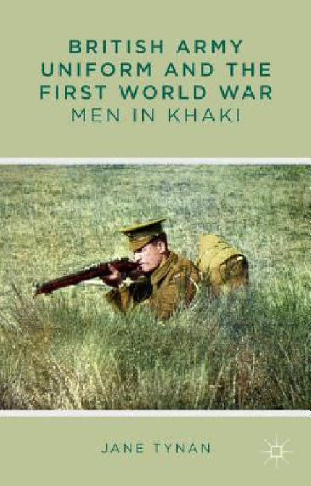 British Army Uniform and the First World War: Men in Khaki by J. Tynan