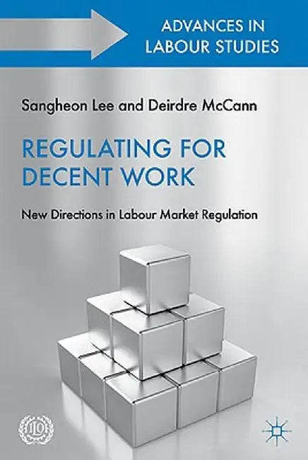 Regulating for Decent Work: New Directions in Labour Market Regulation by S. Lee