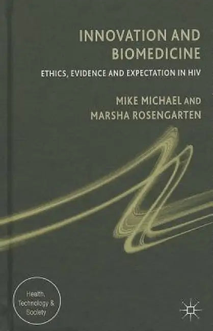 Innovation and Biomedicine: Ethics, Evidence and Expectation in HIV by M. Michael