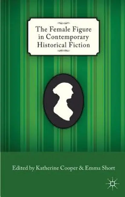 The Female Figure in Contemporary Historical Fiction by K. Cooper