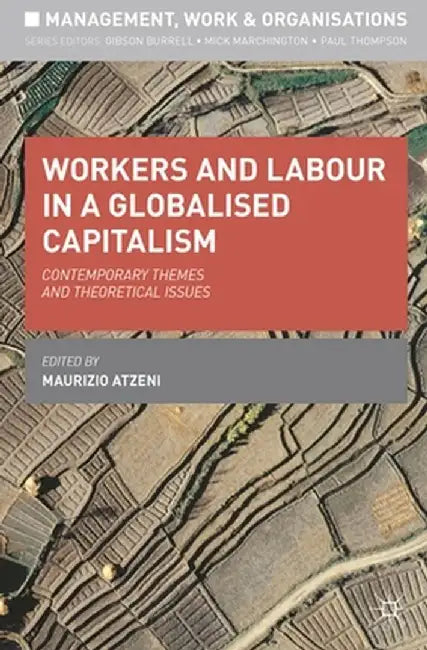 Workers and Labour in a Globalised Capitalism: Contemporary Themes and Theoretical Issues by Maurizio Atzeni