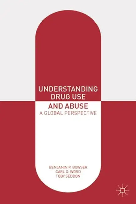 Understanding Drug Use and Abuse: A Global Perspective by Benjamin P. Bowser