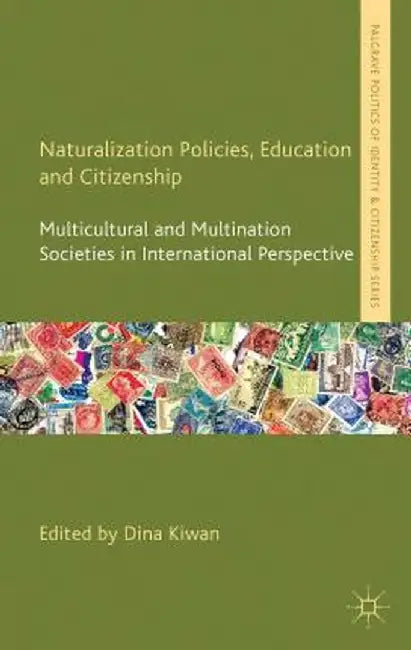 Naturalization Policies, Education and Citizenship: Multicultural and Multination Societies in International Perspective by D. Kiwan