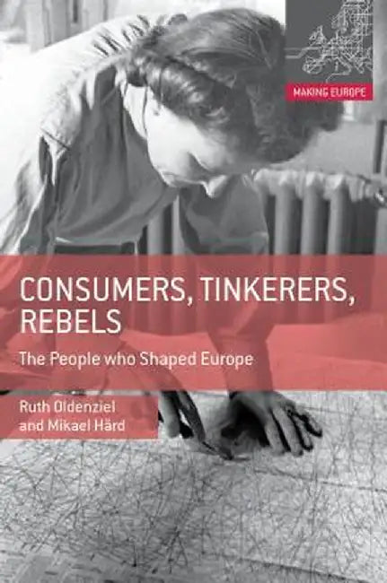 Consumers, Tinkerers, Rebels: The People Who Shaped Europe by Ruth Oldenziel