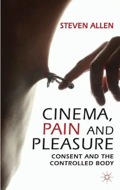 Cinema, Pain and Pleasure: Consent and the Controlled Body by Steven Allen