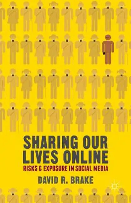 Sharing Our Lives Online: Risks and Exposure in Social Media by David R. Brake