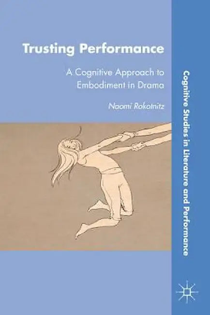 Trusting Performance: A Cognitive Approach to Embodiment in Drama by N. Rokotnitz