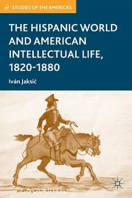 The Hispanic World and American Intellectual Life, 1820-1880 by I. Jaksic