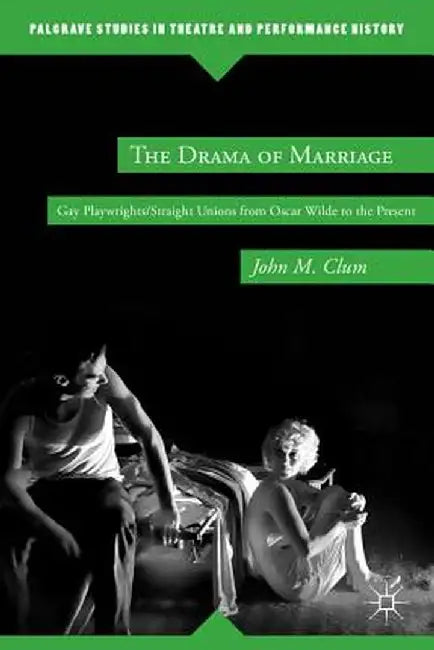 The Drama of Marriage: Gay Playwrights/Straight Unions from Oscar Wilde to the Present by J. Clum
