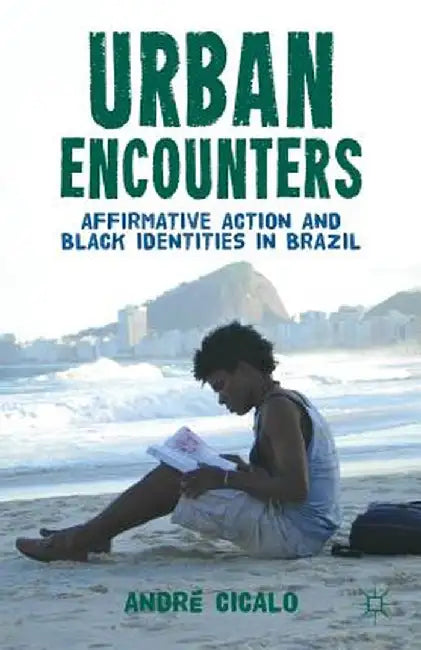 Urban Encounters: Affirmative Action and Black Identities in Brazil by A. Cicalo