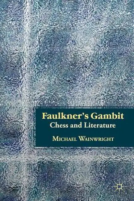 Faulkner's Gambit: Chess and Literature by M. Wainwright