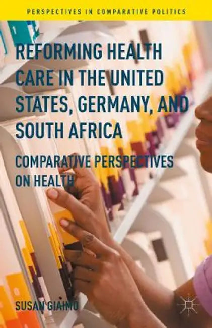 Reforming Health Care in the United States, Germany, and South Africa: Comparative Perspectives on Health by Susan Giaimo