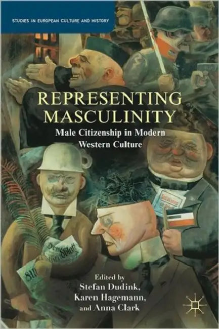 Representing Masculinity: Male Citizenship in Modern Western Culture by S. Dudink, Karen Hagemann, A. Clark