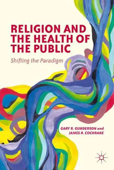 Religion and the Health of the Public: Shifting the Paradigm by G. Gunderson