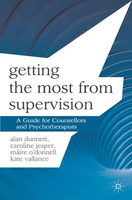 Getting the Most from Supervision: A Guide for Counsellors and Psychotherapists by Alan Dunnett