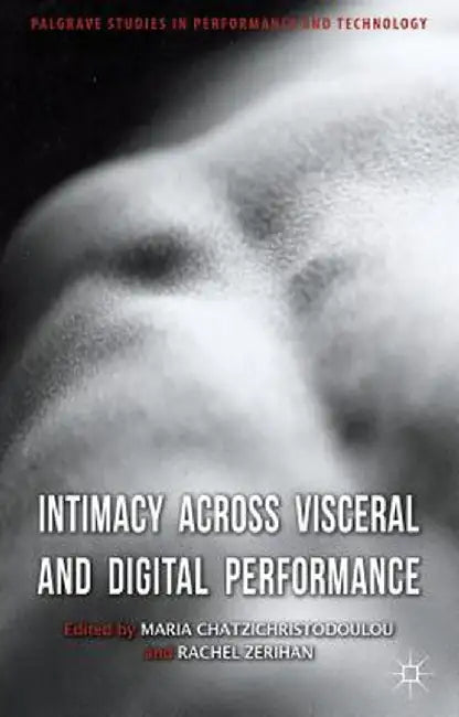 Intimacy Across Visceral and Digital Performance by M. Chatzichristodoulou