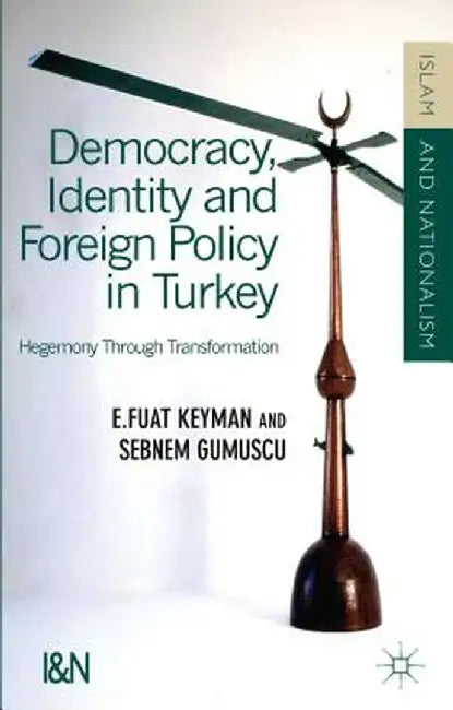 Democracy, Identity and Foreign Policy in Turkey: Hegemony Through Transformation by F. Keyman