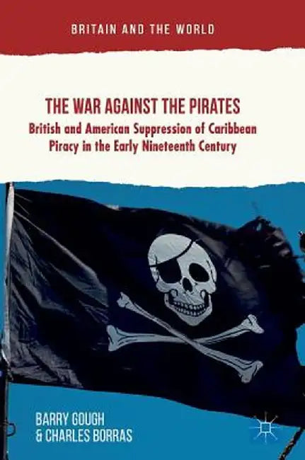 The War Against the Pirates: British and American Suppression of Caribbean Piracy in the Early Nineteenth Century by Barry Gough