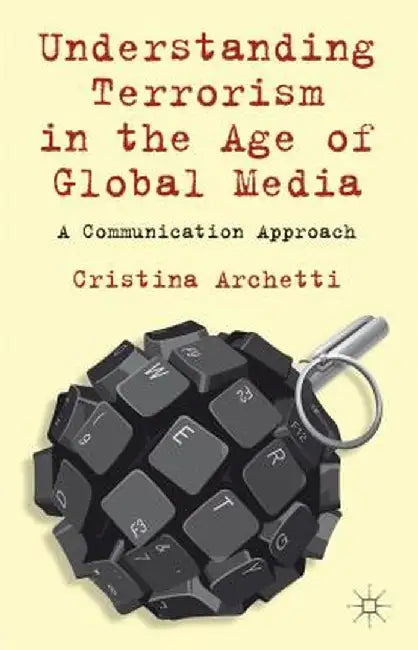 Understanding Terrorism in the Age of Global Media: A Communication Approach by C. Archetti