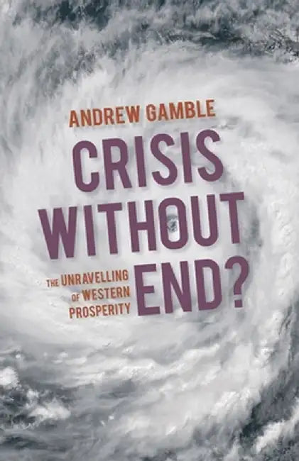 Crisis Without End?: The Unravelling of Western Prosperity by Andrew Gamble
