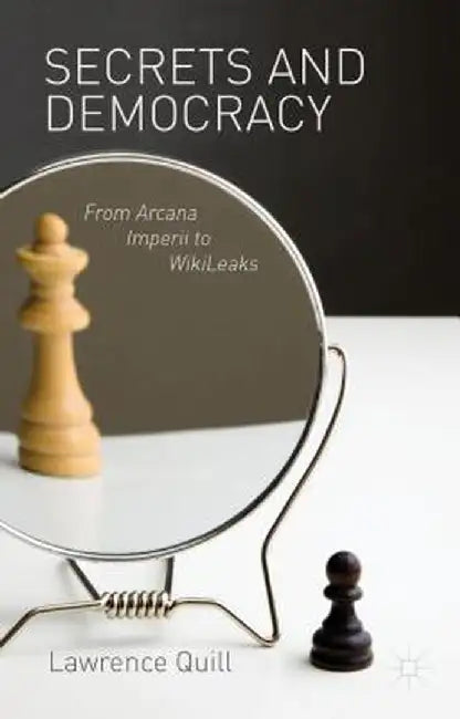 Secrets and Democracy: From Arcana Imperii to WikiLeaks by L. Quill