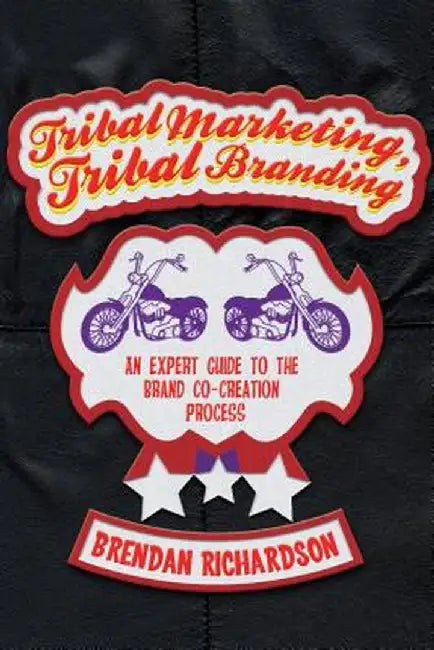Tribal Marketing, Tribal Branding: An Expert Guide to the Brand Co-Creation Process by Brendan Richardson
